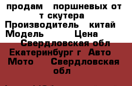 продам 2 поршневых от 4т скутера › Производитель ­ китай › Модель ­ 139 › Цена ­ 3 800 - Свердловская обл., Екатеринбург г. Авто » Мото   . Свердловская обл.